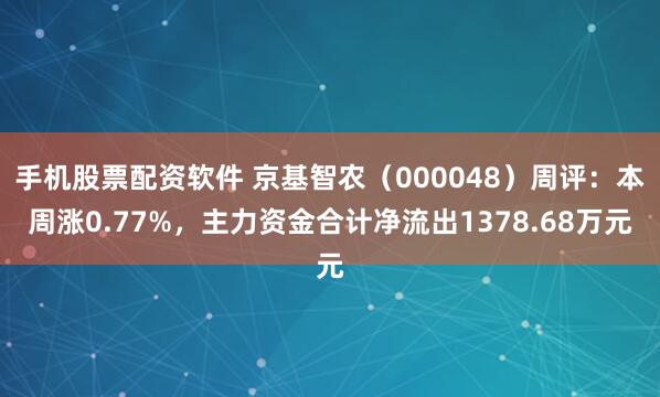 手机股票配资软件 京基智农（000048）周评：本周涨0.77%，主力资金合计净流出1378.68万元