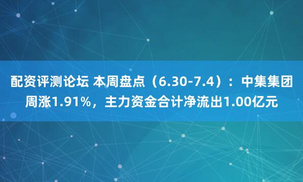 配资评测论坛 本周盘点（6.30-7.4）：中集集团周涨1.91%，主力资金合计净流出1.00亿元
