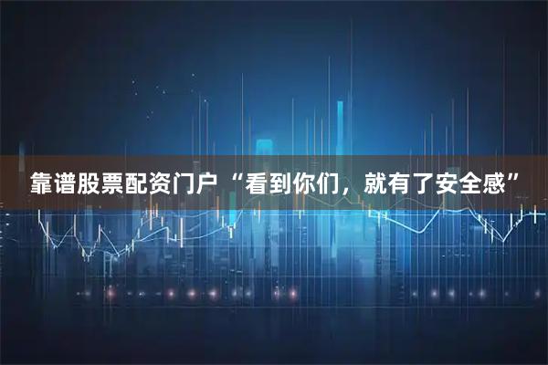 靠谱股票配资门户 “看到你们，就有了安全感”