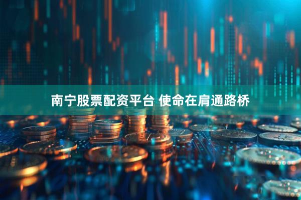 南宁股票配资平台 使命在肩通路桥