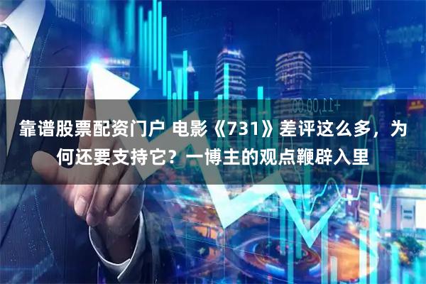 靠谱股票配资门户 电影《731》差评这么多，为何还要支持它？一博主的观点鞭辟入里