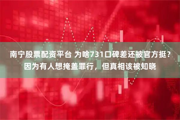 南宁股票配资平台 为啥731口碑差还被官方挺？因为有人想掩盖罪行，但真相该被知晓