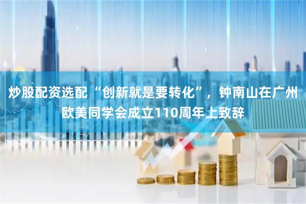 炒股配资选配 “创新就是要转化”，钟南山在广州欧美同学会成立110周年上致辞