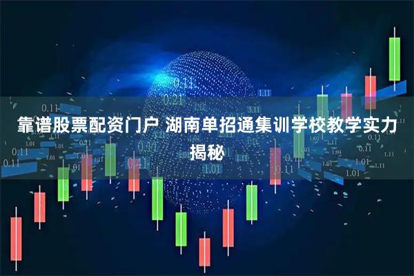 靠谱股票配资门户 湖南单招通集训学校教学实力揭秘