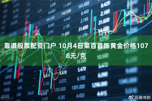 靠谱股票配资门户 10月4日菜百首饰黄金价格1078元/克