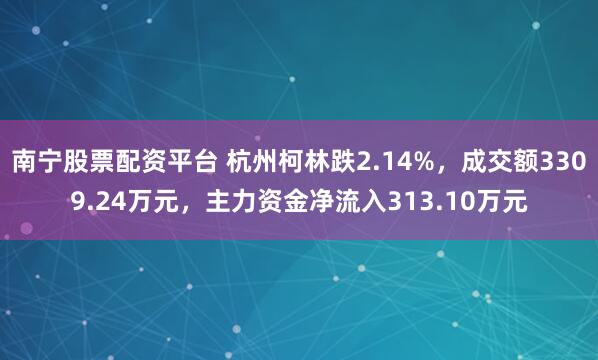 南宁股票配资平台 杭州柯林跌2.14%，成交额3309.24万元，主力资金净流入313.10万元