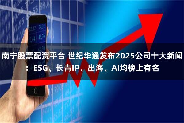南宁股票配资平台 世纪华通发布2025公司十大新闻：ESG、长青IP、出海、AI均榜上有名