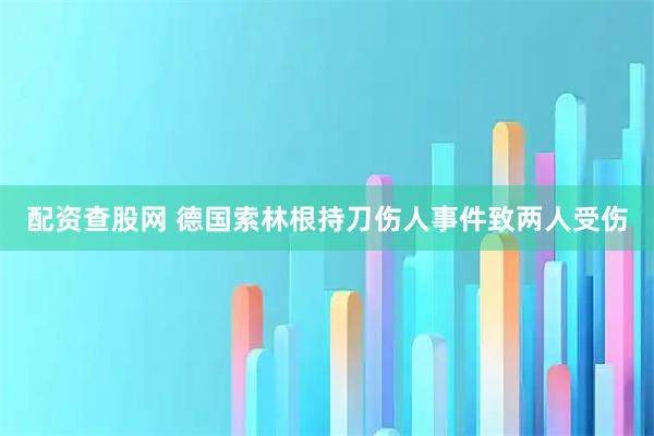 配资查股网 德国索林根持刀伤人事件致两人受伤