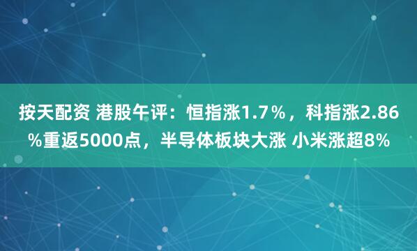 按天配资 港股午评：恒指涨1.7％，科指涨2.86%重返5000点，半导体板块大涨 小米涨超8%